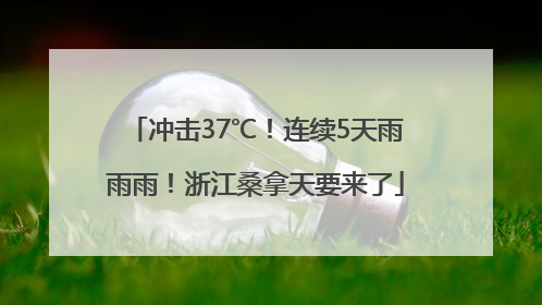 冲击37℃！连续5天雨雨雨！浙江桑拿天要来了