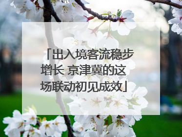 出入境客流稳步增长 京津冀的这场联动初见成效