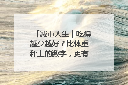 减重人生｜吃得越少越好？比体重秤上的数字，更有意义的是什么？