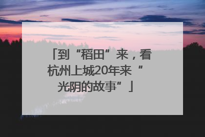 到“稻田”来，看杭州上城20年来“光阴的故事”