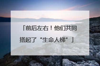 前后左右！他们共同搭起了“生命人梯”
