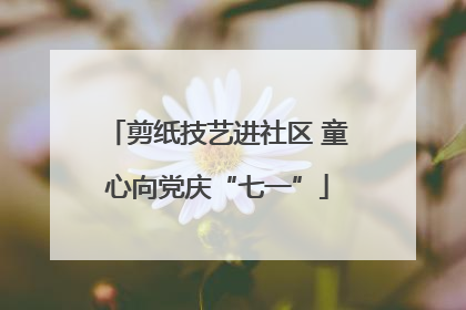 剪纸技艺进社区 童心向党庆“七一”