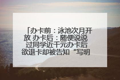 办卡前：泳池次月开放 办卡后：随便说说 过同学近千元办卡后欲退卡却被告知“写明不退不转”！