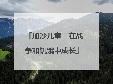 加沙儿童：在战争和饥饿中成长