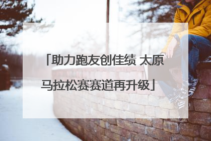 助力跑友创佳绩 太原马拉松赛赛道再升级