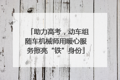 助力高考，动车组随车机械师用暖心服务擦亮“铁”身份