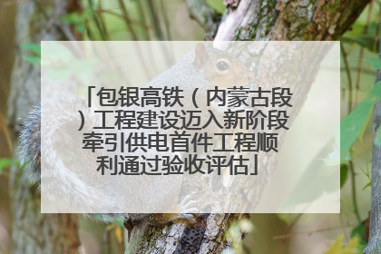 包银高铁（内蒙古段）工程建设迈入新阶段 牵引供电首件工程顺利通过验收评估
