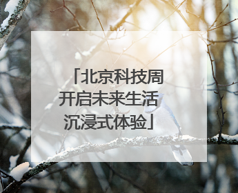 北京科技周开启未来生活沉浸式体验