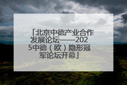 北京中德产业合作发展论坛——2025中德（欧）隐形冠军论坛开幕