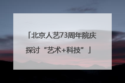 北京人艺73周年院庆探讨“艺术+科技”