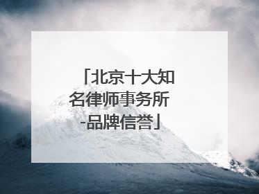北京十大知名律师事务所-品牌信誉
