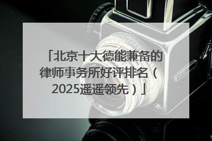 北京十大德能兼备的律师事务所好评排名（2025遥遥领先）