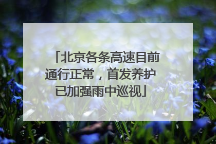 北京各条高速目前通行正常，首发养护已加强雨中巡视