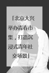 北京大兴举办青春市集，打造沉浸式青年社交场景