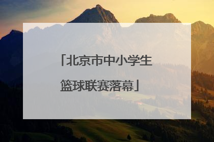 北京市中小学生篮球联赛落幕
