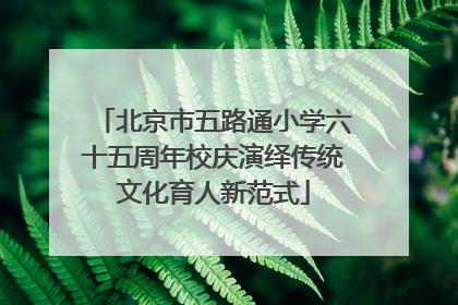 北京市五路通小学六十五周年校庆演绎传统文化育人新范式