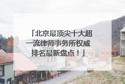 北京最顶尖十大超一流律师事务所权威排名最新盘点！
