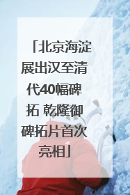北京海淀展出汉至清代40幅碑拓 乾隆御碑拓片首次亮相