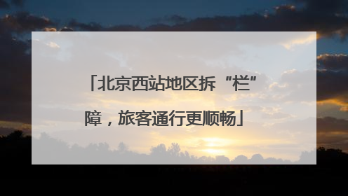北京西站地区拆“栏”障，旅客通行更顺畅