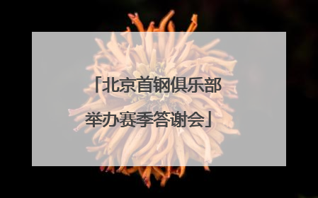 北京首钢俱乐部举办赛季答谢会