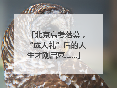 北京高考落幕，“成人礼”后的人生才刚启幕……