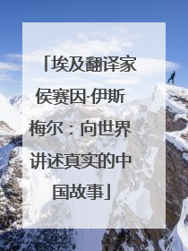 埃及翻译家侯赛因·伊斯梅尔：向世界讲述真实的中国故事