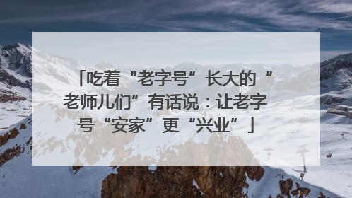 吃着“老字号”长大的“老师儿们”有话说：让老字号“安家”更“兴业”