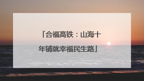 合福高铁：山海十年铺就幸福民生路