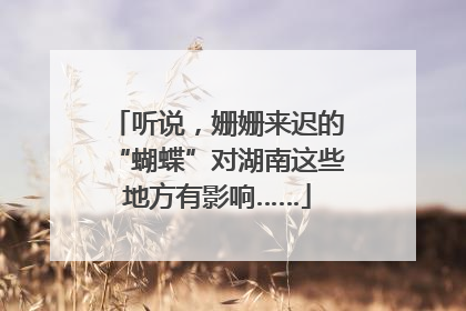 听说，姗姗来迟的“蝴蝶”对湖南这些地方有影响……