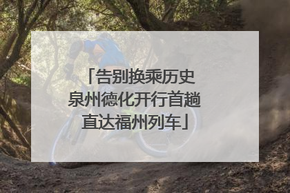 告别换乘历史 泉州德化开行首趟直达福州列车
