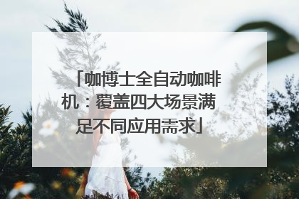 咖博士全自动咖啡机：覆盖四大场景满足不同应用需求