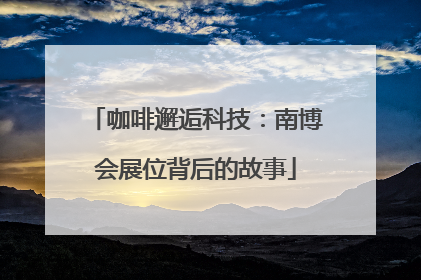 咖啡邂逅科技：南博会展位背后的故事