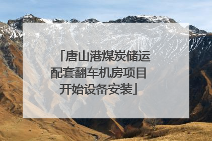 唐山港煤炭储运配套翻车机房项目开始设备安装