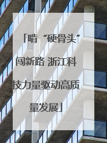 啃“硬骨头”闯新路 浙江科技力量驱动高质量发展