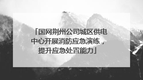 国网荆州公司城区供电中心开展消防应急演练，提升应急处置能力