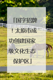国字招牌！太原市成功创建国家级文化生态保护区