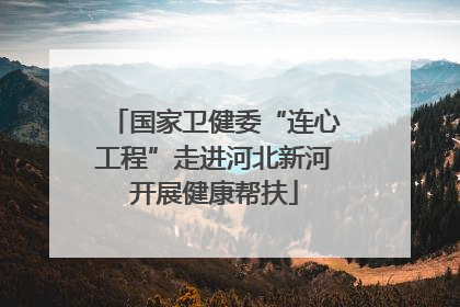 国家卫健委“连心工程”走进河北新河开展健康帮扶