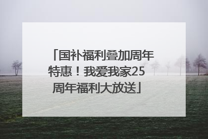 国补福利叠加周年特惠！我爱我家25周年福利大放送