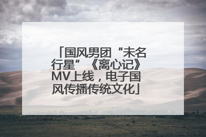 国风男团“未名行星”《离心记》MV上线，电子国风传播传统文化