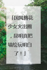 国风簪花少女火出圈，昆明真把墙绘玩明白了！