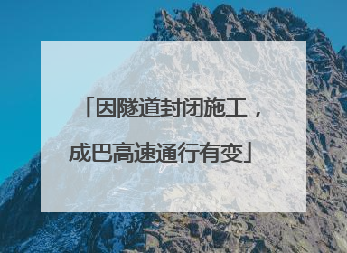因隧道封闭施工，成巴高速通行有变