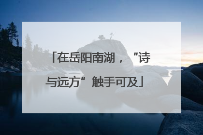 在岳阳南湖，“诗与远方”触手可及