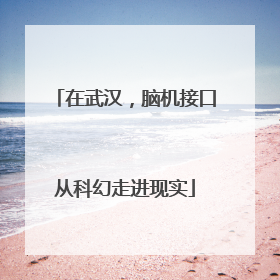在武汉，脑机接口从科幻走进现实