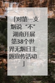 对第一支烟说“不” 湖南开展第38个世界无烟日主题宣传活动