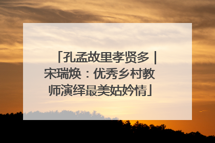孔孟故里孝贤多｜宋瑞焕：优秀乡村教师演绎最美姑妗情