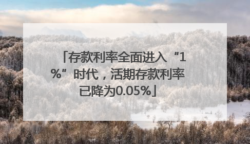 存款利率全面进入“1%”时代，活期存款利率已降为0.05%