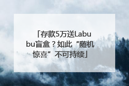 存款5万送Labubu盲盒？如此“随机惊喜”不可持续