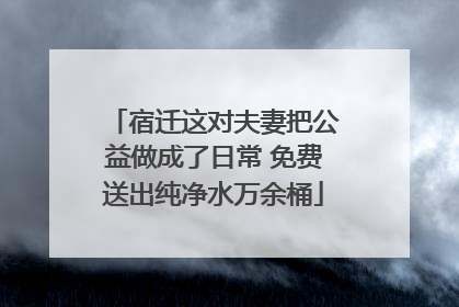 宿迁这对夫妻把公益做成了日常 免费送出纯净水万余桶