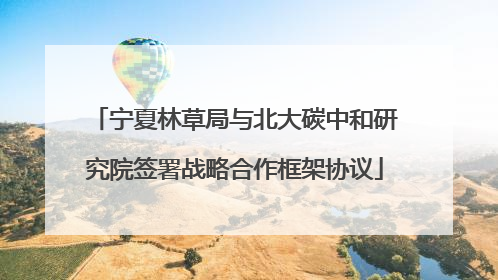 宁夏林草局与北大碳中和研究院签署战略合作框架协议