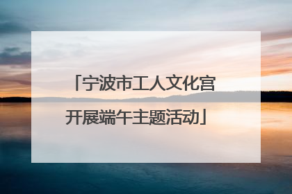宁波市工人文化宫开展端午主题活动